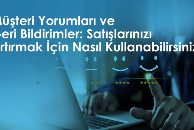 Müşteri Yorumları ve Geri Bildirimler: Satışlarınızı Artırmak İçin Nasıl Kullanabilirsiniz?