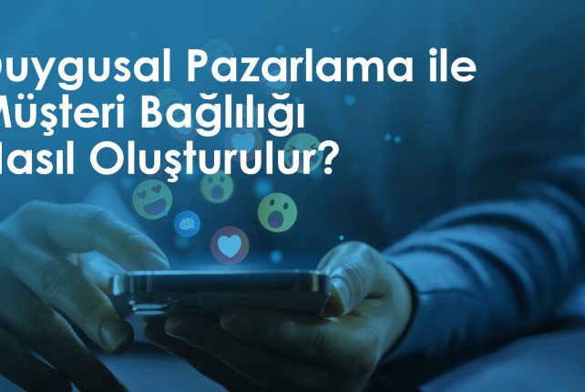 Duygusal Pazarlama ile Müşteri Bağlılığı Nasıl Oluşturulur?